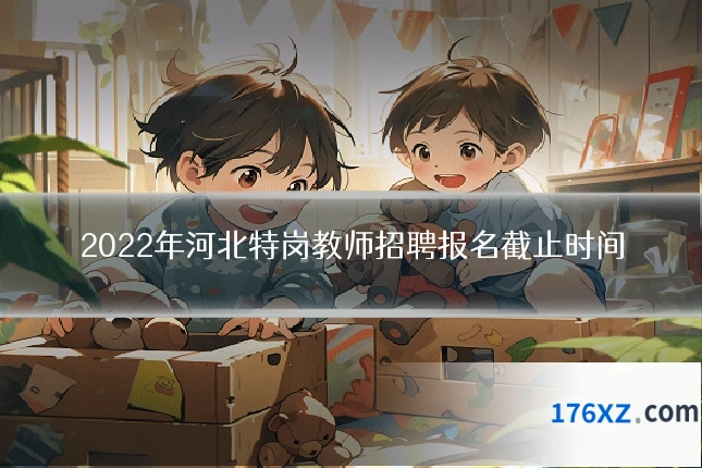 2022年河北特岗教师招聘报名截止时间