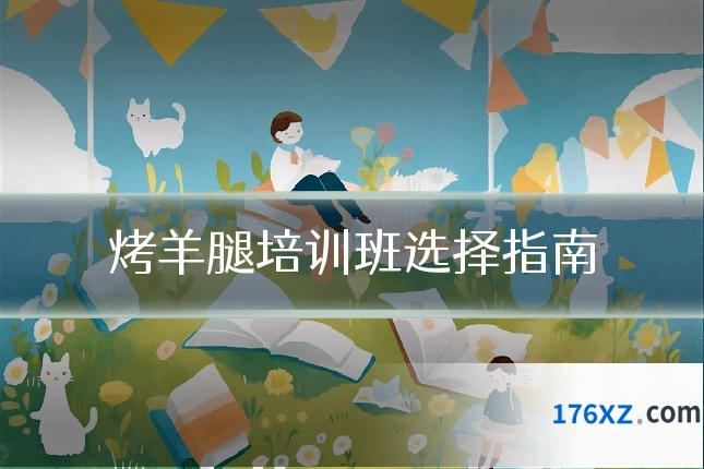 烤羊腿培训班选择指南