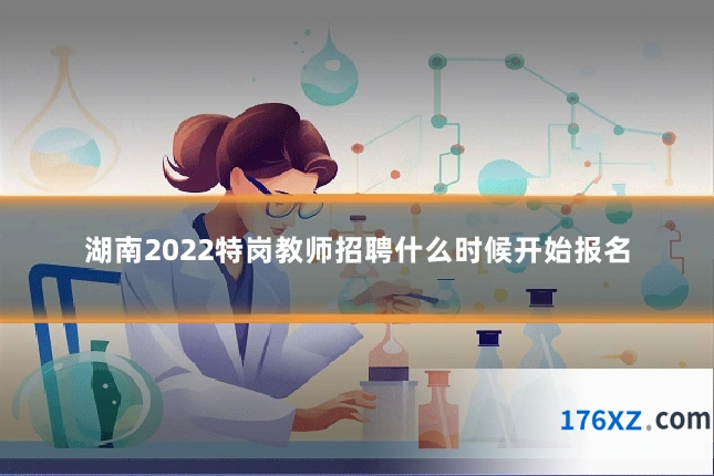 湖南2022特岗教师招聘什么时候开始报名