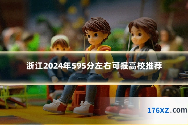 浙江2024年595分左右可报高校推荐