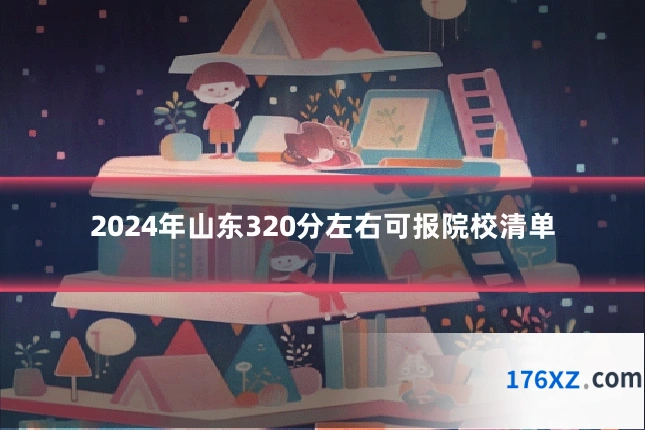 2024年山东320分左右可报院校清单