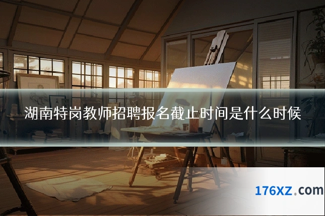 湖南特岗教师招聘报名截止时间是什么时候