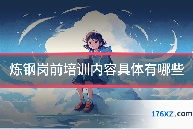 炼钢岗前培训内容具体有哪些