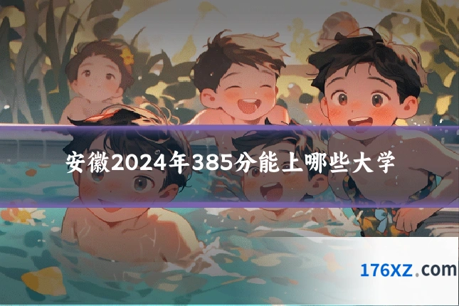 安徽2024年385分能上哪些大学