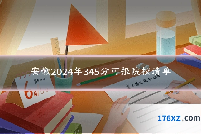 安徽2024年345分可报院校清单