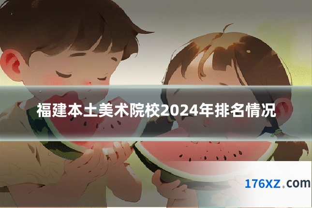 福建本土美术院校2024年排名情况