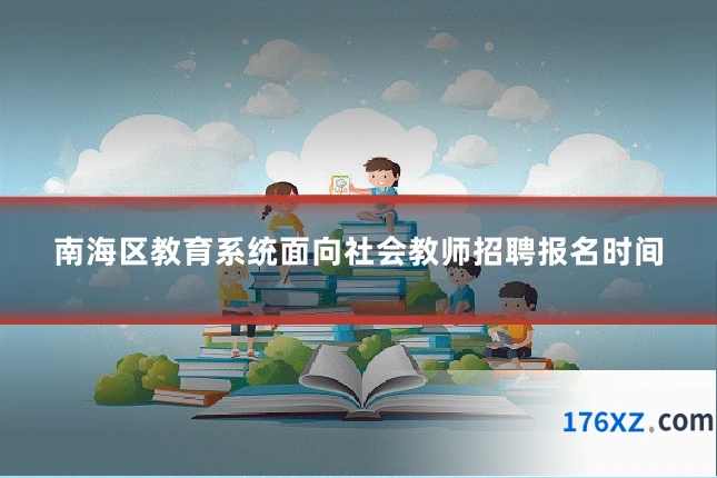 南海区教育系统面向社会教师招聘报名时间