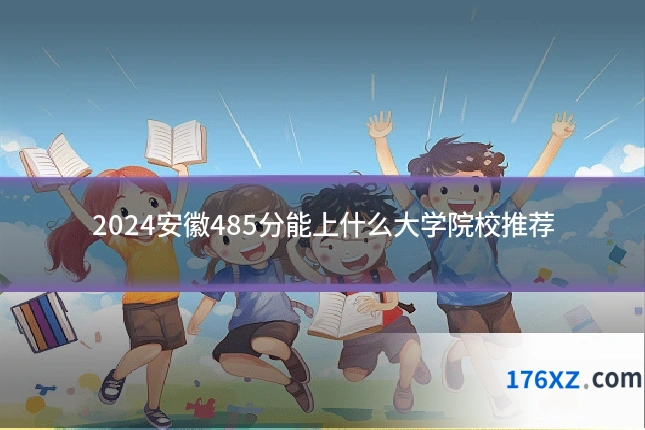 2024安徽485分能上什么大学院校推荐