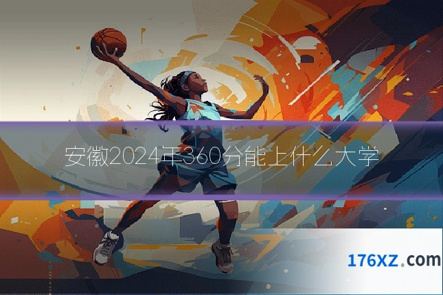 安徽2024年360分能上什么大学