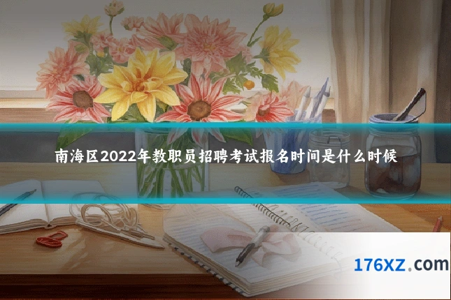 南海区2022年教职员招聘考试报名时间是什么时候