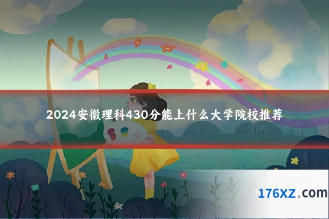2024安徽理科430分能上什么大学院校推荐