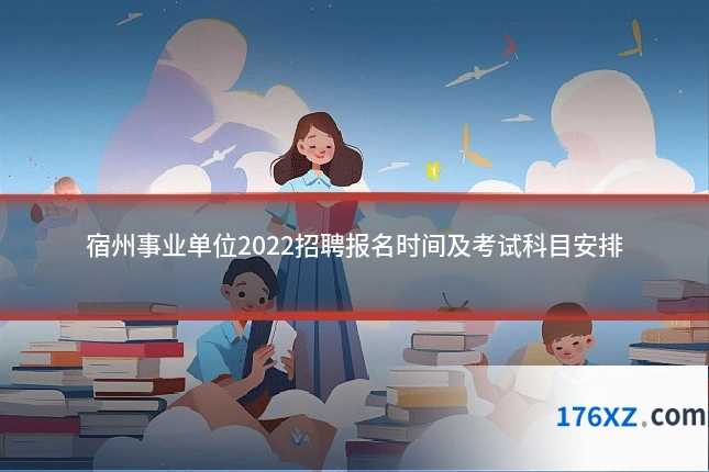 宿州事业单位2022招聘报名时间及考试科目安排