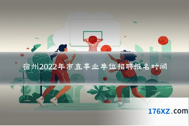 宿州2022年市直事业单位招聘报名时间