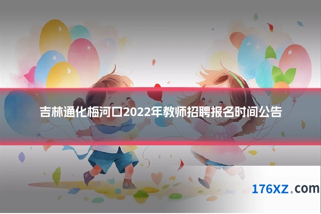 吉林通化梅河口2022年教师招聘报名时间公告