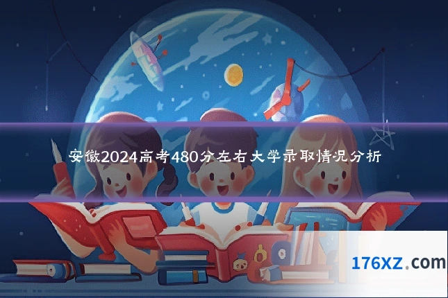 安徽2024高考480分左右大学录取情况分析