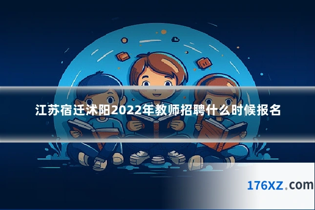 江苏宿迁沭阳2022年教师招聘什么时候报名