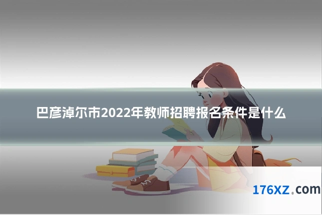 巴彦淖尔市2022年教师招聘报名条件是什么
