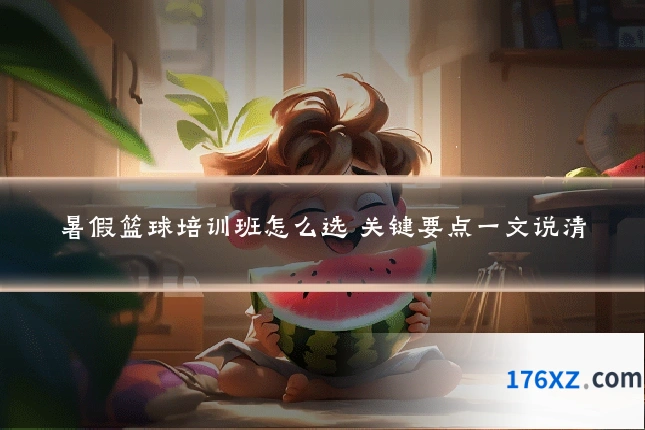暑假篮球培训班怎么选 关键要点一文说清