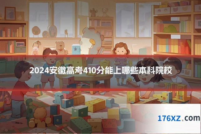 2024安徽高考410分能上哪些本科院校