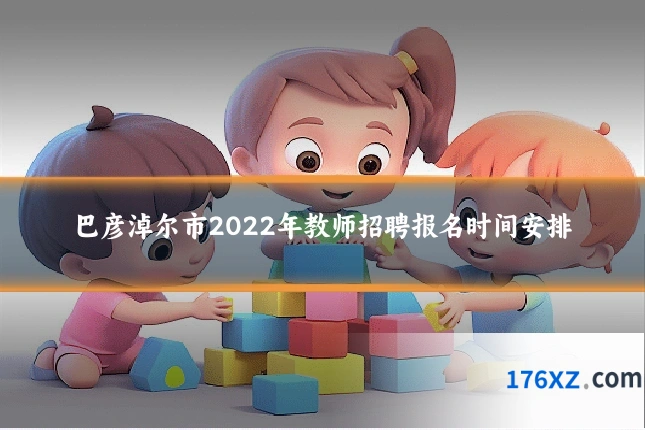 巴彦淖尔市2022年教师招聘报名时间安排