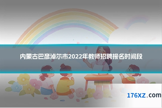 内蒙古巴彦淖尔市2022年教师招聘报名时间段