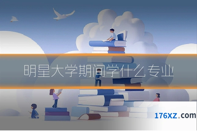 明星大学期间学什么专业