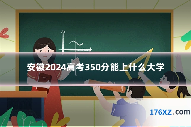 安徽2024高考350分能上什么大学