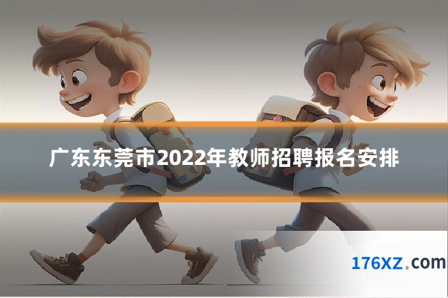 广东东莞市2022年教师招聘报名安排