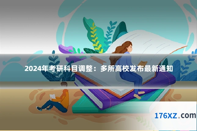2024年考研科目调整：多所高校发布最新通知