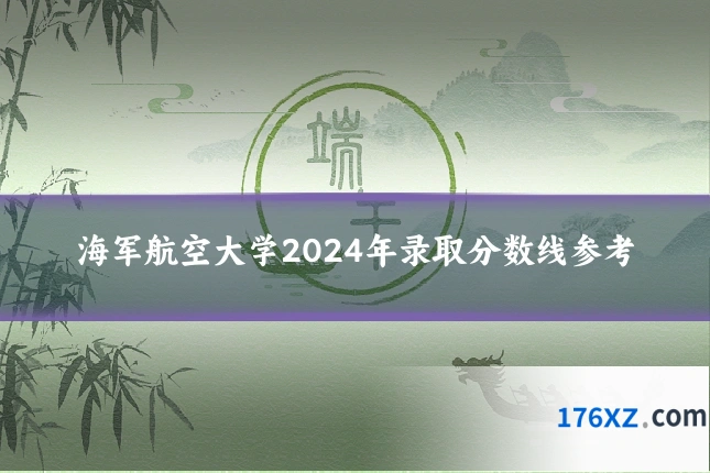 海军航空大学2024年录取分数线参考