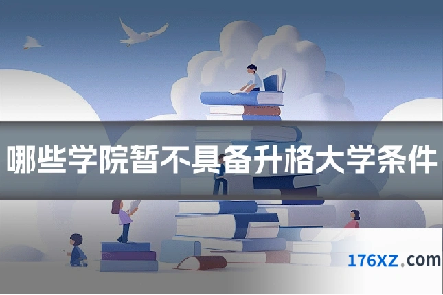 哪些学院暂不具备升格大学条件