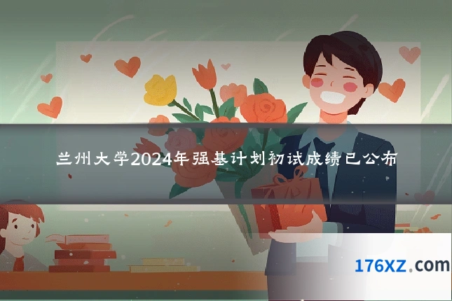 兰州大学2024年强基计划初试成绩已公布