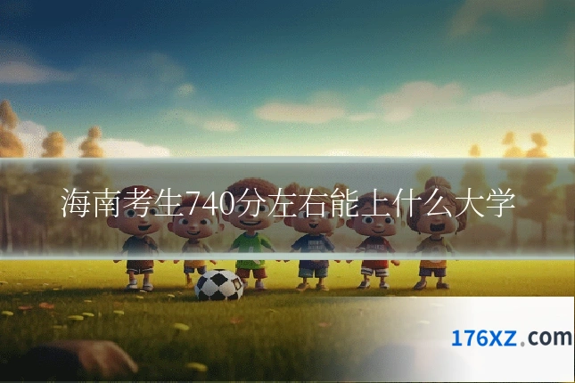 海南考生740分左右能上什么大学