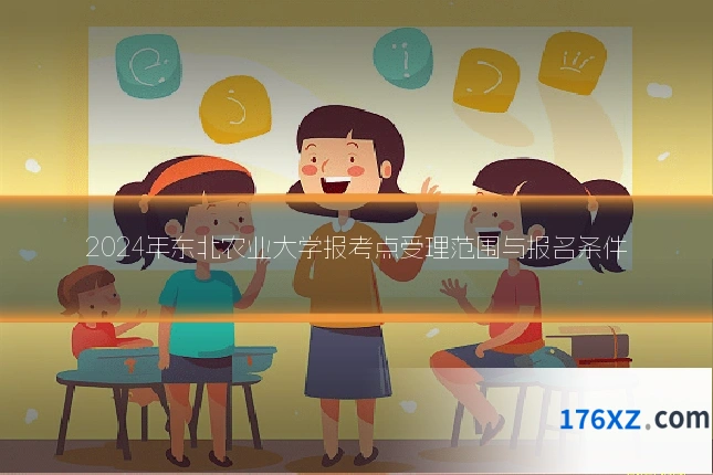 2024年东北农业大学报考点受理范围与报名条件