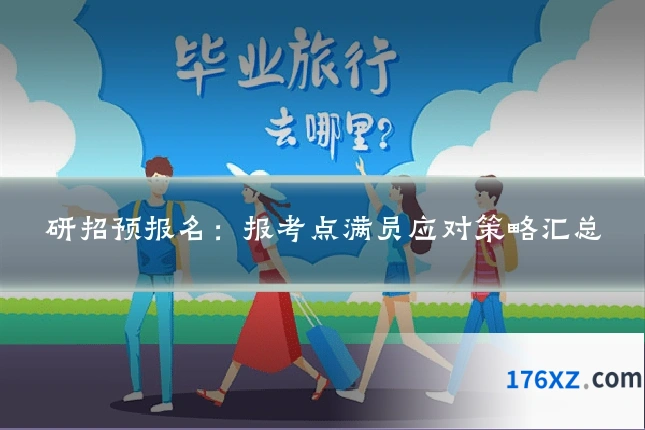 研招预报名:报考点满员应对策略汇总
