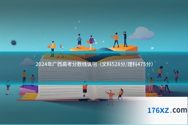 2024年广西高考分数线说明（文科528分/理科475分）