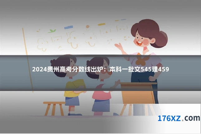 2024贵州高考分数线出炉：本科一批文545理459