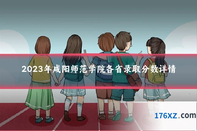 2023年咸阳师范学院各省录取分数详情
