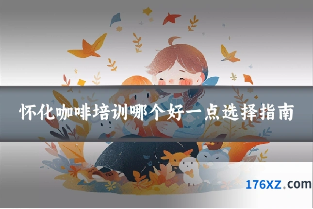 怀化咖啡培训哪个好一点选择指南