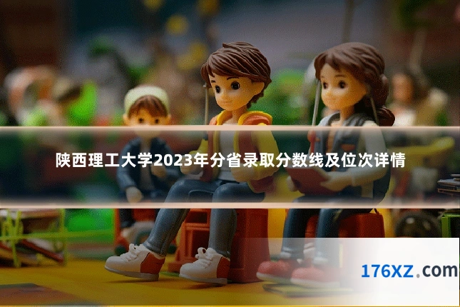 陕西理工大学2023年分省录取分数线及位次详情