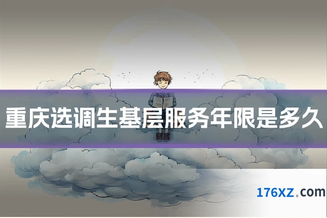 重庆选调生基层服务年限是多久
