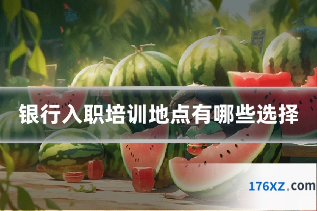 银行入职培训地点有哪些选择
