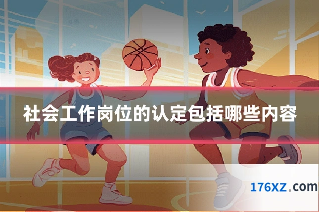 社会工作岗位的认定包括哪些内容