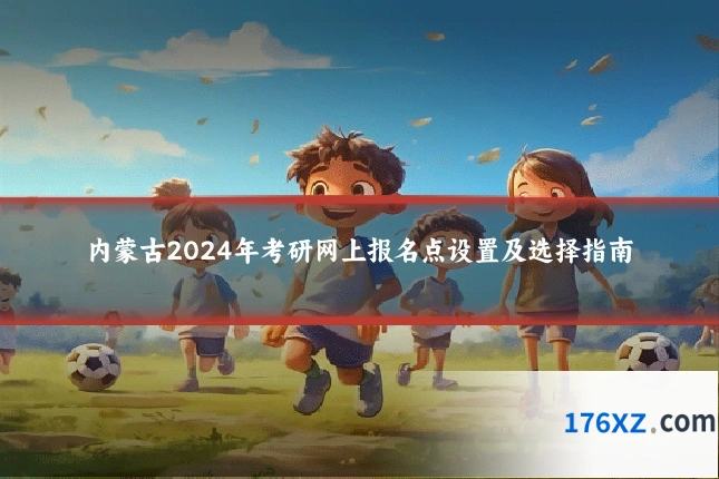 内蒙古2024年考研网上报名点设置及选择指南