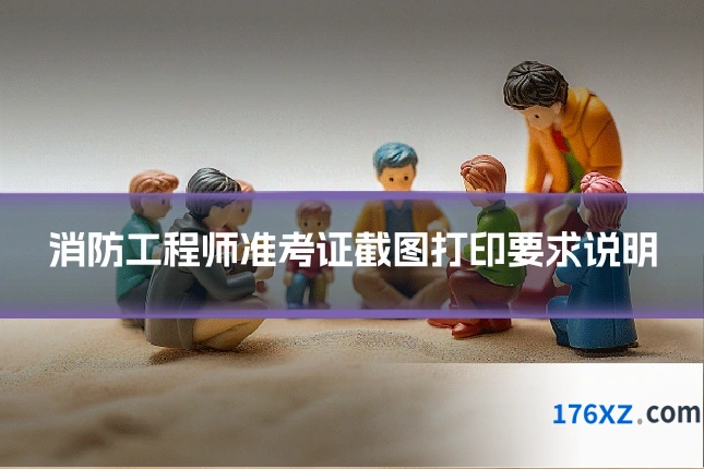 消防工程师准考证截图打印要求说明