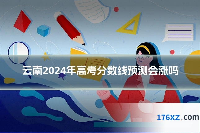 云南2024年高考分数线预测会涨吗