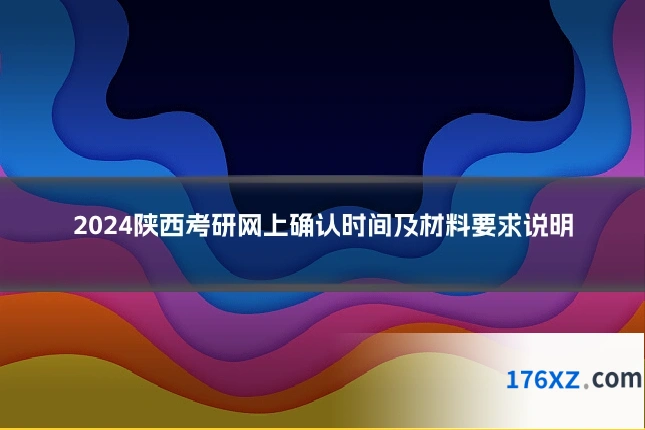2024陕西考研网上确认时间及材料要求说明