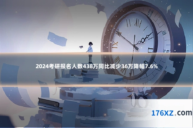 2024考研报名人数438万同比减少36万降幅7.6%