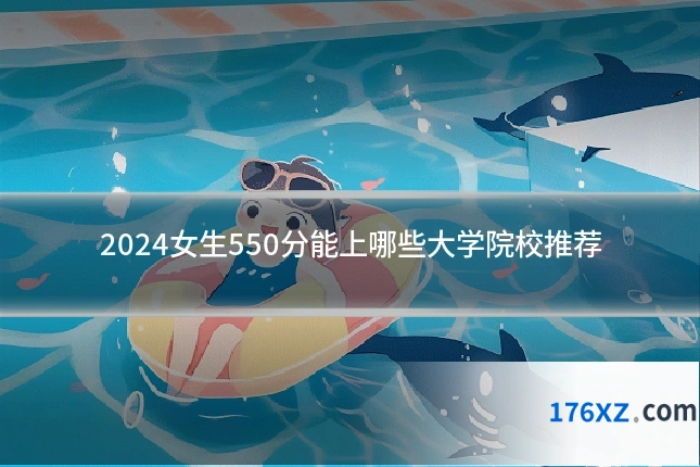 2024女生550分能上哪些大学院校推荐