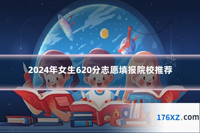 2024年女生620分志愿填报院校推荐